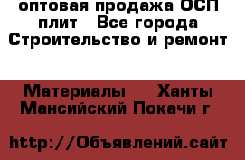 оптовая продажа ОСП плит - Все города Строительство и ремонт » Материалы   . Ханты-Мансийский,Покачи г.